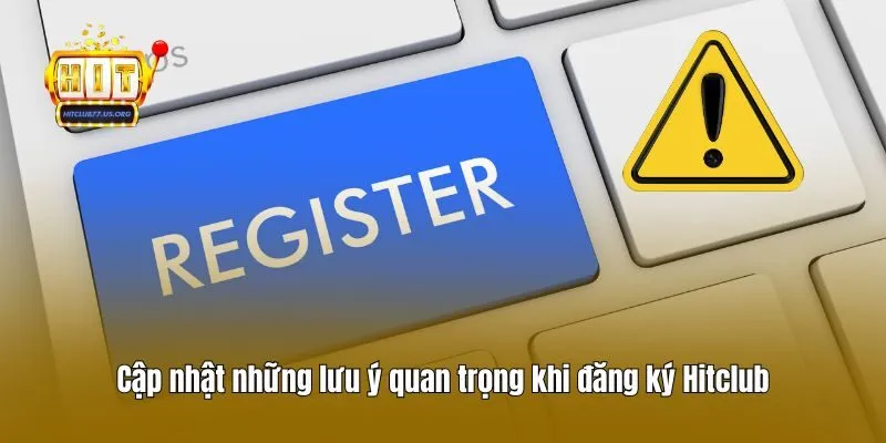 Cập nhật những lưu ý quan trọng khi đăng ký Hitclub