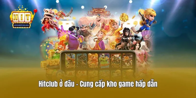 Hitclub ở đâu - Cung cấp kho game hấp dẫn