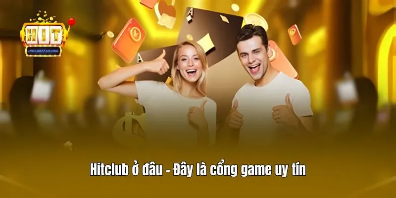 Hitclub ở đâu - Đây là cổng game uy tín