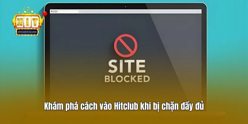 Khám phá cách vào Hitclub khi bị chặn đầy đủ