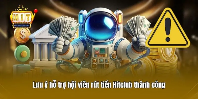 Lưu ý hỗ trợ hội viên rút tiền Hitclub thành công