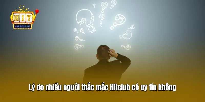 Lý do nhiều người thắc mắc Hitclub có uy tín không