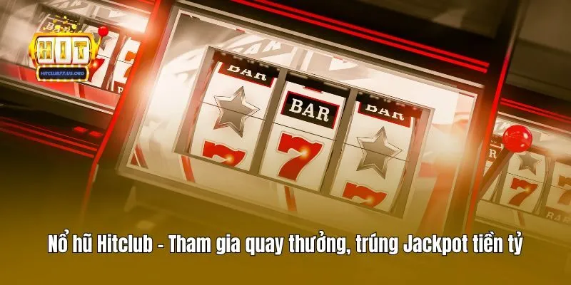 Nổ hũ Hitclub - Tham gia quay thưởng, trúng Jackpot tiền tỷ