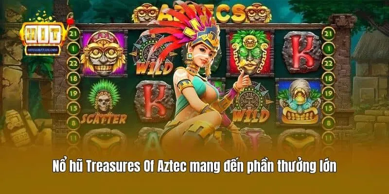 Nổ hũ Treasures Of Aztec mang đến phần thưởng lớn