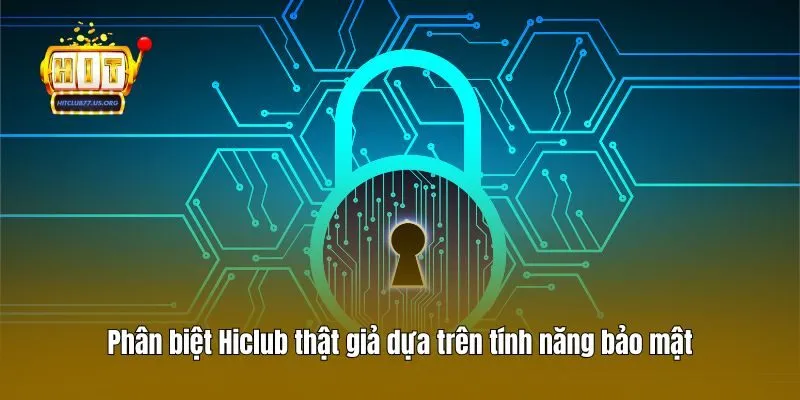 Phân biệt Hiclub thật giả dựa trên tính năng bảo mật