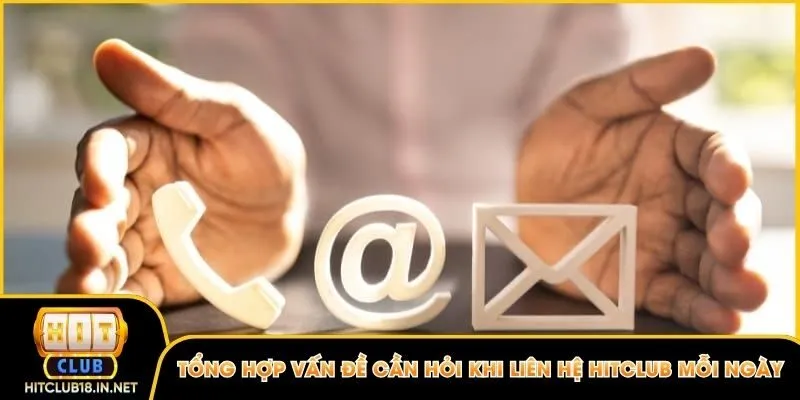 Tổng hợp vấn đề cần hỏi khi liên hệ Hitclub mỗi ngày