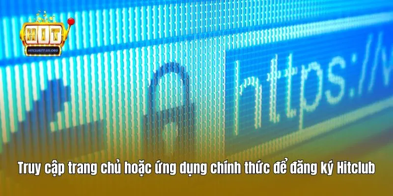 Truy cập trang chủ hoặc ứng dụng chính thức để đăng ký Hitclub